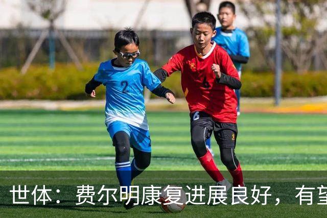 世体：费尔明康复进展良好，有望赶上8月的新赛季首轮比赛