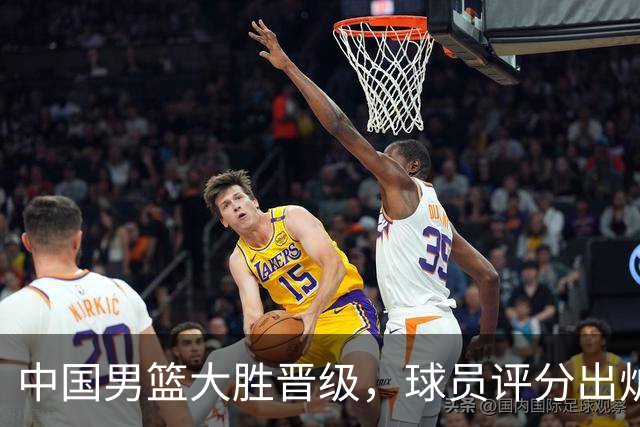 中国男篮大胜晋级，球员评分出炉，高诗岩最差，庞峥麟成最大惊喜
