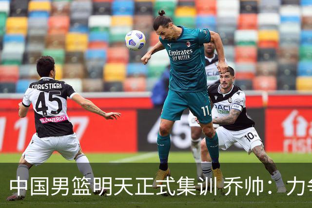 中国男篮明天正式集训 乔帅：力争奥运会门票