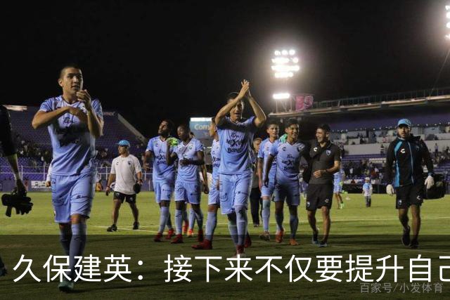 久保建英：接下来不仅要提升自己还要管理好身体，不能再拖累球队