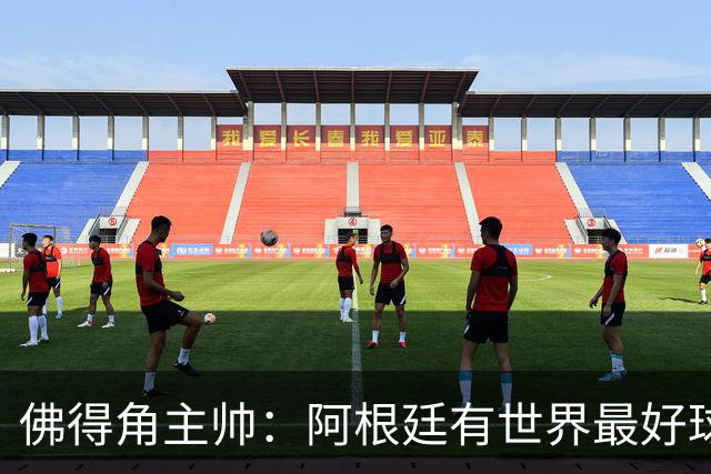 佛得角主帅：阿根廷有世界最好球员梅西 能对阵阿根廷是一种荣幸