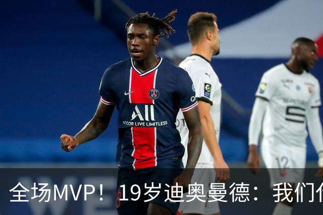 全场MVP！19岁迪奥曼德：我们代表3300万民众 会拼尽一切书写历史