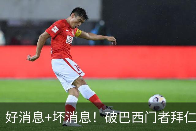 好消息+坏消息！破巴西门者拜仁已预定 只怕又要涨价了