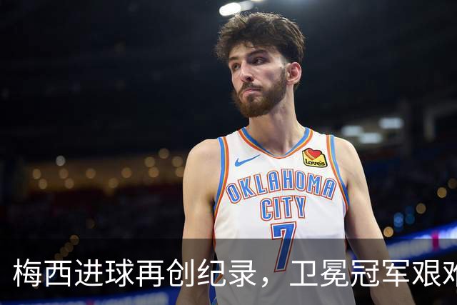 梅西进球再创纪录，卫冕冠军艰难淘汰最大黑马