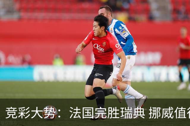 竞彩大势：法国完胜瑞典 挪威值得信任
