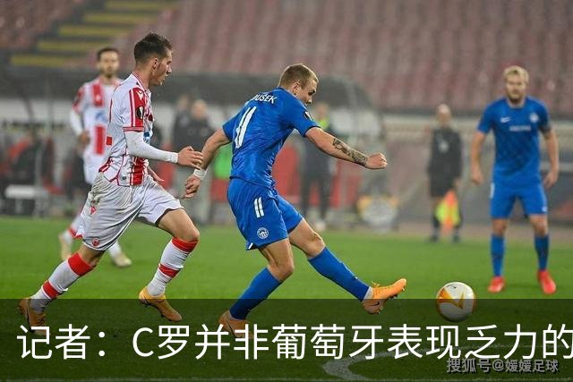 记者：C罗并非葡萄牙表现乏力的罪魁祸首，他获得的支援太少了