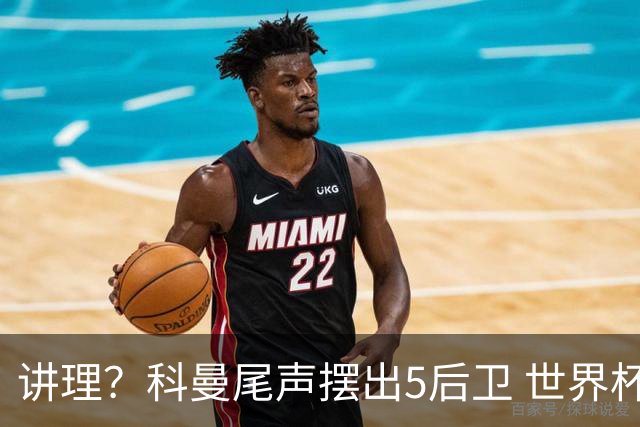 讲理？科曼尾声摆出5后卫 世界杯第3身高却被头球绝平