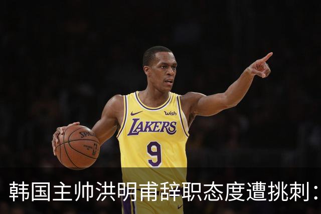 韩国主帅洪明甫辞职态度遭挑刺：没说对不起+离场时手插兜