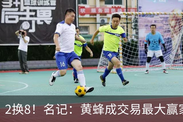 2换8！名记：黄蜂成交易最大赢家 三球身价回升后被果断交易