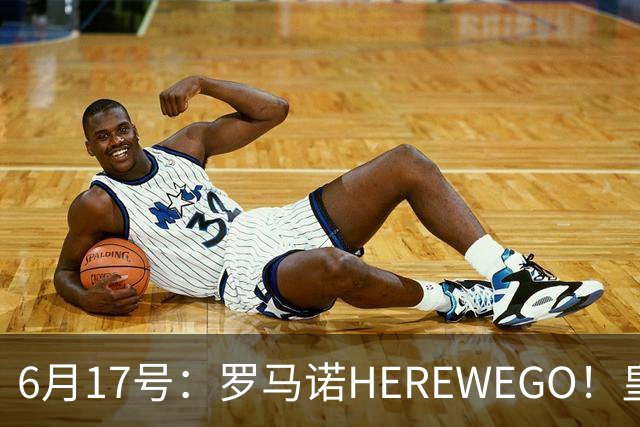 6月17号：罗马诺HEREWEGO！皇马6000万闪击蓝军飞翼，下赛季西甲大结局！